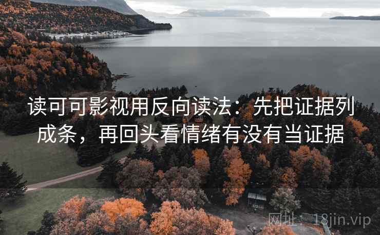 读可可影视用反向读法：先把证据列成条，再回头看情绪有没有当证据