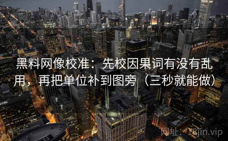 黑料网像校准：先校因果词有没有乱用，再把单位补到图旁（三秒就能做）