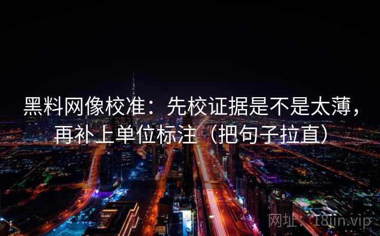 黑料网像校准：先校证据是不是太薄，再补上单位标注（把句子拉直）