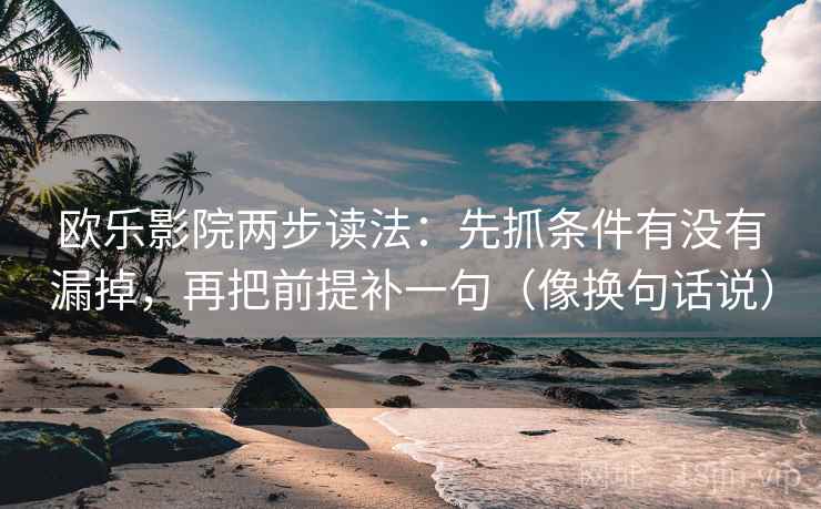欧乐影院两步读法：先抓条件有没有漏掉，再把前提补一句（像换句话说）