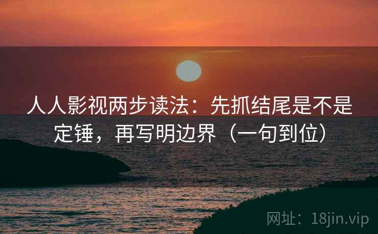 人人影视两步读法：先抓结尾是不是定锤，再写明边界（一句到位）