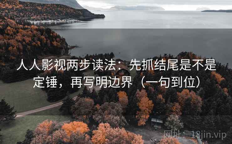 人人影视两步读法：先抓结尾是不是定锤，再写明边界（一句到位）