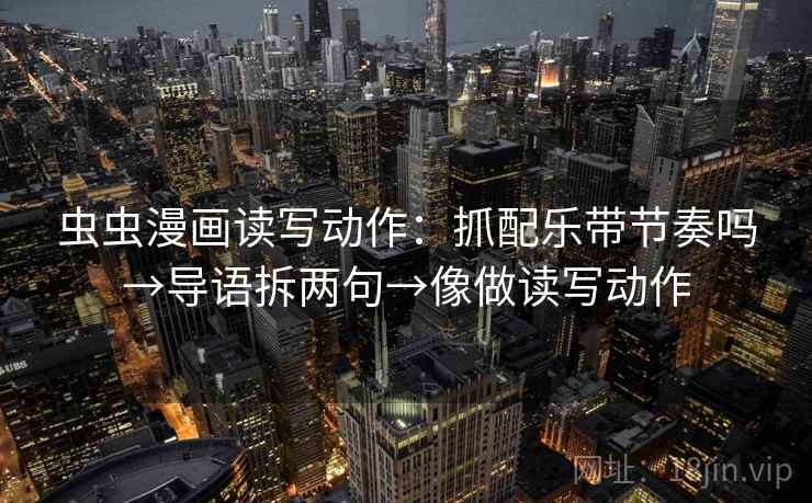 虫虫漫画读写动作：抓配乐带节奏吗→导语拆两句→像做读写动作