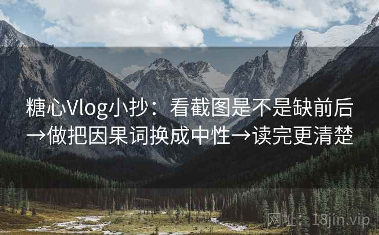 糖心Vlog小抄：看截图是不是缺前后→做把因果词换成中性→读完更清楚