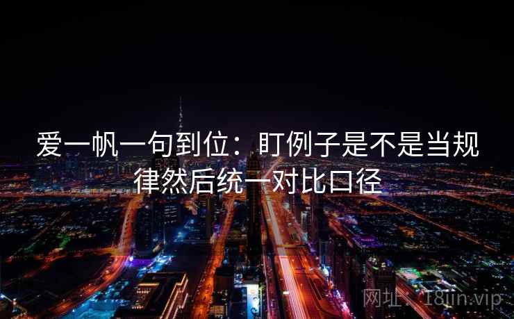 爱一帆一句到位：盯例子是不是当规律然后统一对比口径