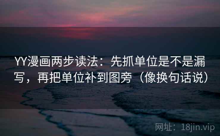 YY漫画两步读法：先抓单位是不是漏写，再把单位补到图旁（像换句话说）