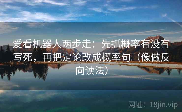 爱看机器人两步走：先抓概率有没有写死，再把定论改成概率句（像做反向读法）