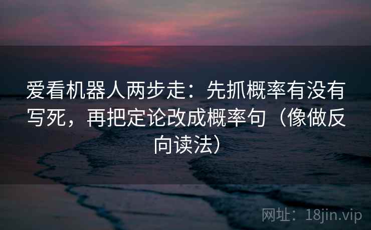 爱看机器人两步走：先抓概率有没有写死，再把定论改成概率句（像做反向读法）