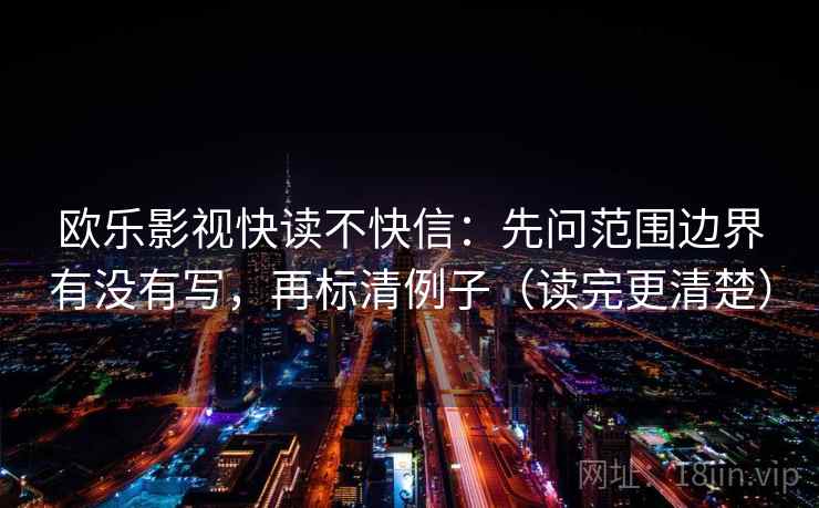 欧乐影视快读不快信：先问范围边界有没有写，再标清例子（读完更清楚）