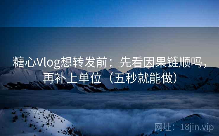 糖心Vlog想转发前：先看因果链顺吗，再补上单位（五秒就能做）