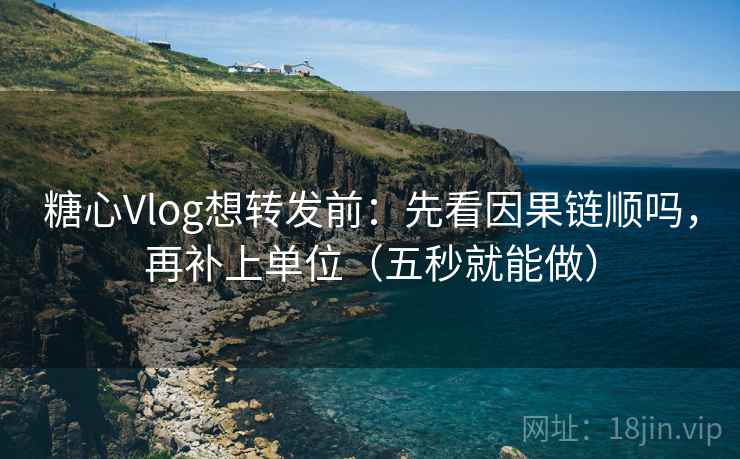 糖心Vlog想转发前：先看因果链顺吗，再补上单位（五秒就能做）
