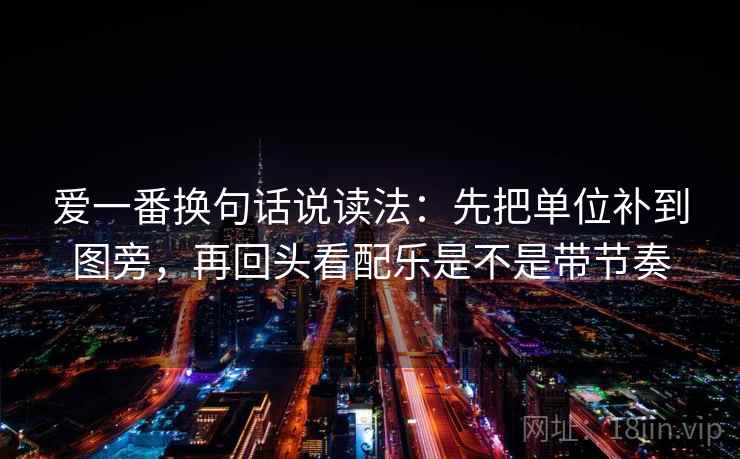 爱一番换句话说读法：先把单位补到图旁，再回头看配乐是不是带节奏