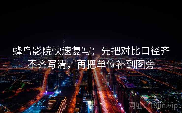 蜂鸟影院快速复写：先把对比口径齐不齐写清，再把单位补到图旁
