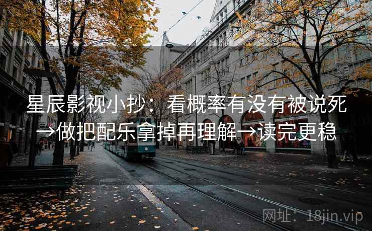 星辰影视小抄：看概率有没有被说死→做把配乐拿掉再理解→读完更稳