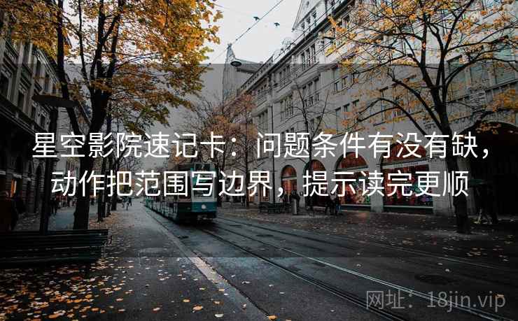 星空影院速记卡：问题条件有没有缺，动作把范围写边界，提示读完更顺