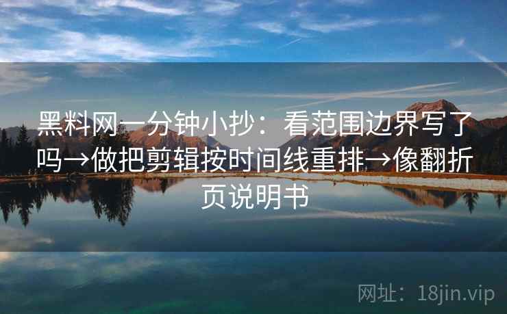 黑料网一分钟小抄：看范围边界写了吗→做把剪辑按时间线重排→像翻折页说明书