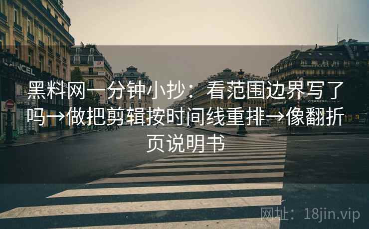 黑料网一分钟小抄：看范围边界写了吗→做把剪辑按时间线重排→像翻折页说明书