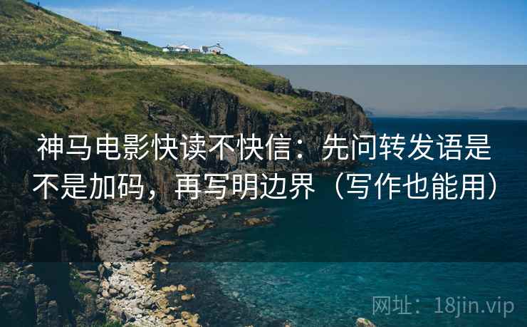 神马电影快读不快信:先问转发语是不是加码,再写明边界(写作也能用) 神马电影快读不快信:先问转发语是不是加码,再写明边界(写作也能用)
