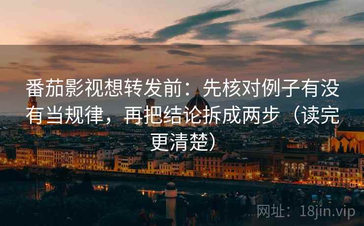 番茄影视想转发前:先核对例子有没有当规律,再把结论拆成两步(读完更清楚) 番茄影视想转发前:先核对例子有没有当规律,再把结论拆成两步(读完更清楚)