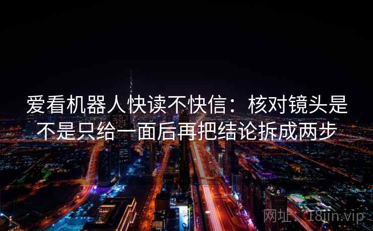 爱看机器人快读不快信:核对镜头是不是只给一面后再把结论拆成两步 爱看机器人快读不快信:核对镜头是不是只给一面后再把结论拆成两步