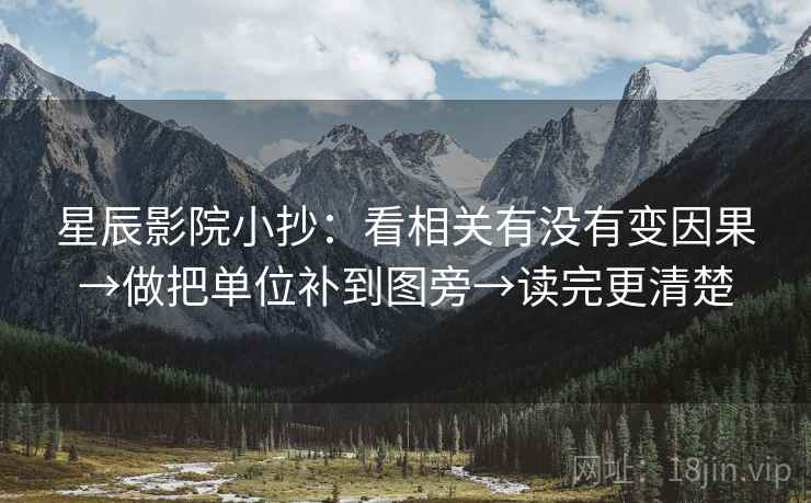 星辰影院小抄:看相关有没有变因果→做把单位补到图旁→读完更清楚 星辰影院小抄:看相关有没有变因果→做把单位补到图旁→读完更清楚