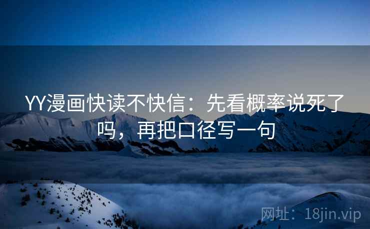 YY漫画快读不快信：先看概率说死了吗，再把口径写一句