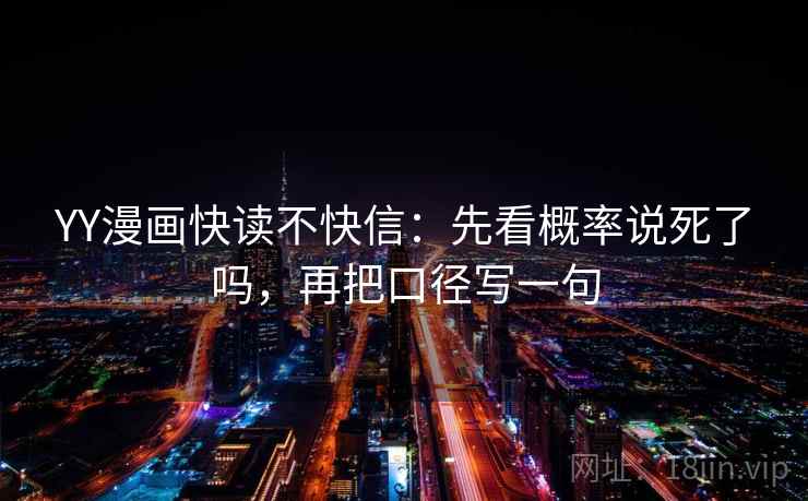YY漫画快读不快信:先看概率说死了吗,再把口径写一句 YY漫画快读不快信:先看概率说死了吗,再把口径写一句