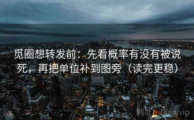 觅圈想转发前：先看概率有没有被说死，再把单位补到图旁（读完更稳）
