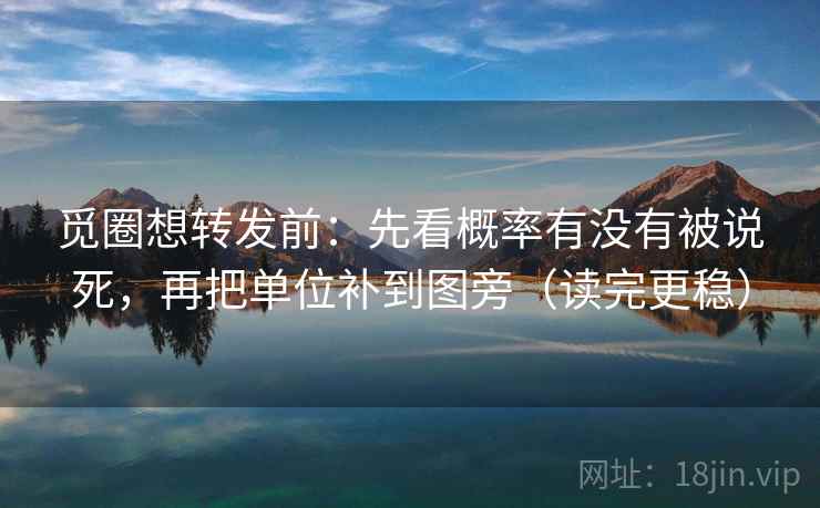 觅圈想转发前：先看概率有没有被说死，再把单位补到图旁（读完更稳）