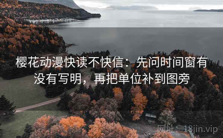 樱花动漫快读不快信:先问时间窗有没有写明,再把单位补到图旁 樱花动漫快读不快信:先问时间窗有没有写明,再把单位补到图旁