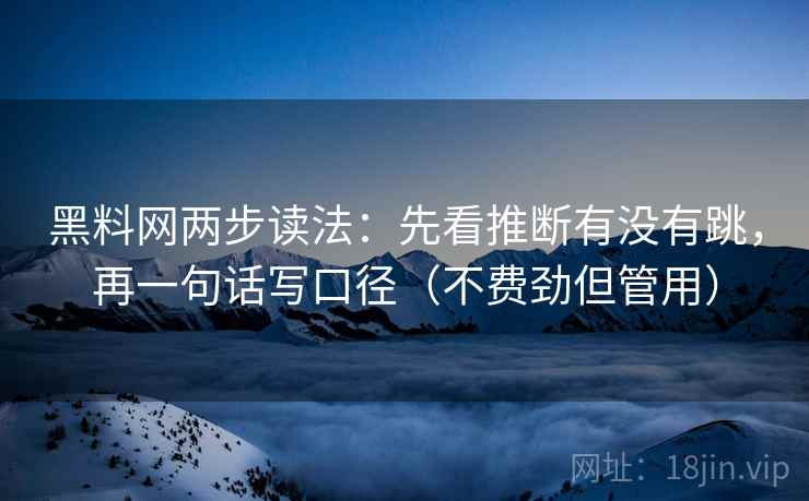 黑料网两步读法：先看推断有没有跳，再一句话写口径（不费劲但管用）