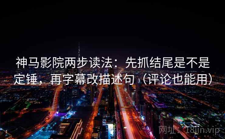 神马影院两步读法:先抓结尾是不是定锤,再字幕改描述句(评论也能用) 神马影院两步读法:先抓结尾是不是定锤,再字幕改描述句(评论也能用)