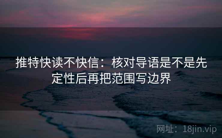 推特快读不快信：核对导语是不是先定性后再把范围写边界