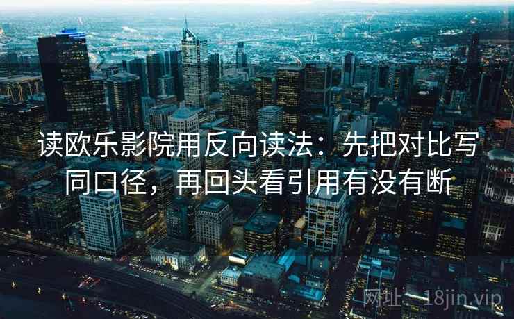读欧乐影院用反向读法:先把对比写同口径,再回头看引用有没有断 读欧乐影院用反向读法:先把对比写同口径,再回头看引用有没有断