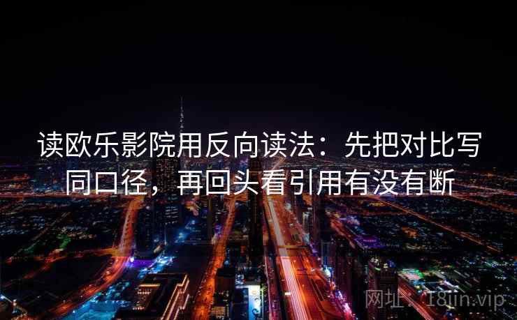 读欧乐影院用反向读法：先把对比写同口径，再回头看引用有没有断