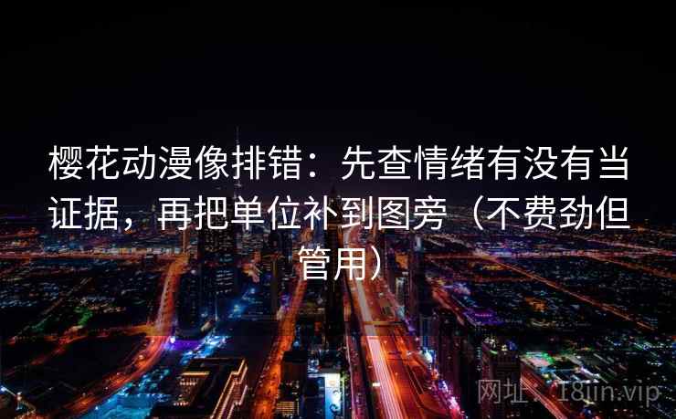 樱花动漫像排错:先查情绪有没有当证据,再把单位补到图旁(不费劲但管用) 樱花动漫像排错:先查情绪有没有当证据,再把单位补到图旁(不费劲但管用)