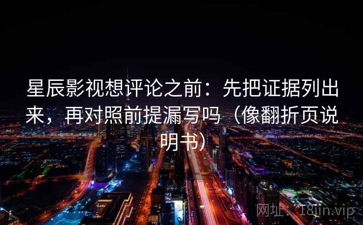 星辰影视想评论之前：先把证据列出来，再对照前提漏写吗（像翻折页说明书）