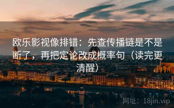 欧乐影视像排错：先查传播链是不是断了，再把定论改成概率句（读完更清醒）