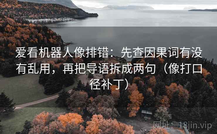 爱看机器人像排错：先查因果词有没有乱用，再把导语拆成两句（像打口径补丁）