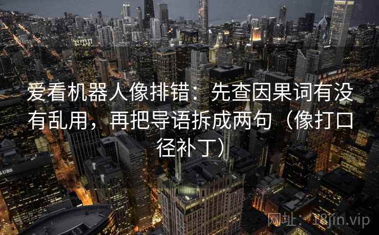 爱看机器人像排错：先查因果词有没有乱用，再把导语拆成两句（像打口径补丁）