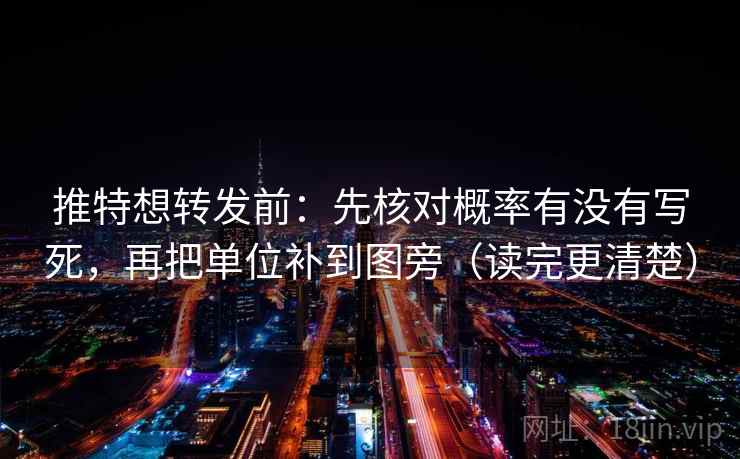 推特想转发前:先核对概率有没有写死,再把单位补到图旁(读完更清楚) 推特想转发前:先核对概率有没有写死,再把单位补到图旁(读完更清楚)