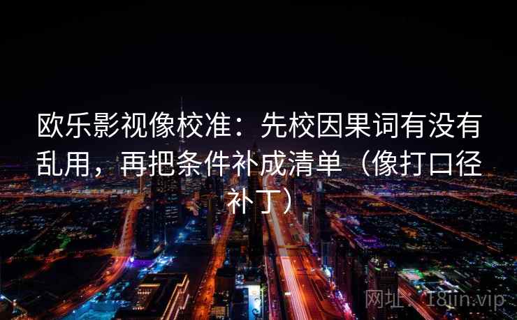 欧乐影视像校准：先校因果词有没有乱用，再把条件补成清单（像打口径补丁）