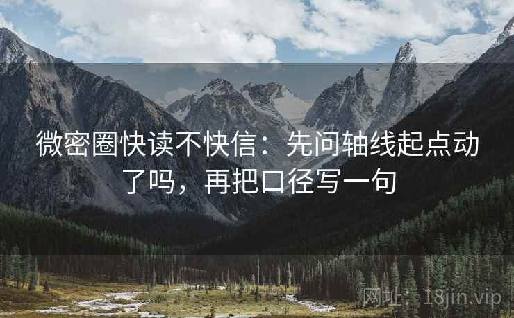 微密圈快读不快信:先问轴线起点动了吗,再把口径写一句 微密圈快读不快信:先问轴线起点动了吗,再把口径写一句