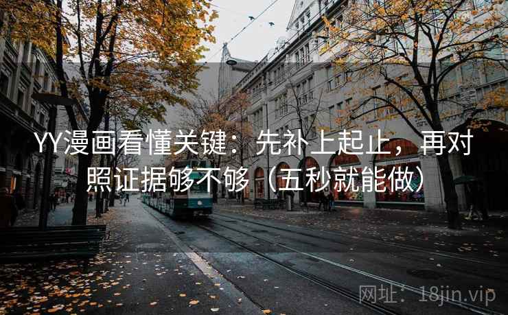 YY漫画看懂关键：先补上起止，再对照证据够不够（五秒就能做）