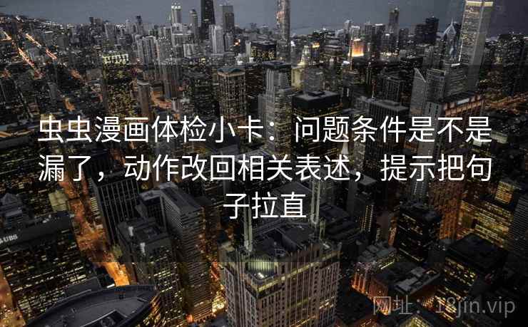虫虫漫画体检小卡：问题条件是不是漏了，动作改回相关表述，提示把句子拉直