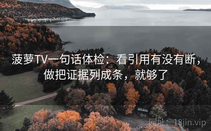 菠萝TV一句话体检：看引用有没有断，做把证据列成条，就够了