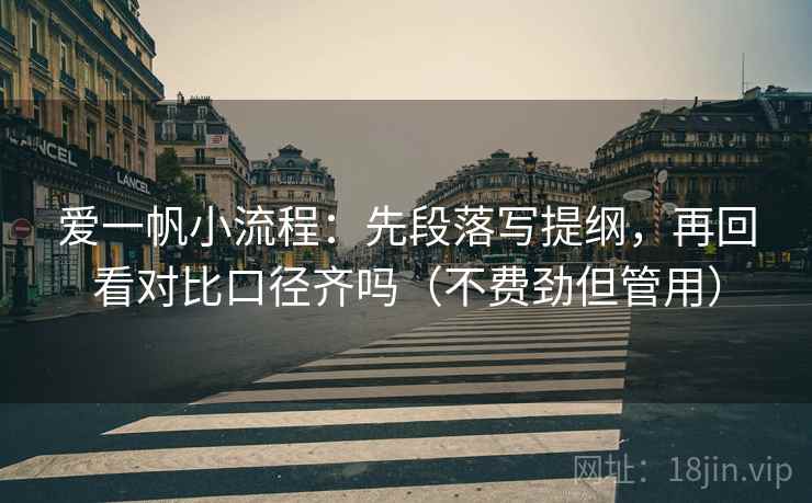 爱一帆小流程:先段落写提纲,再回看对比口径齐吗(不费劲但管用) 爱一帆小流程:先段落写提纲,再回看对比口径齐吗(不费劲但管用)