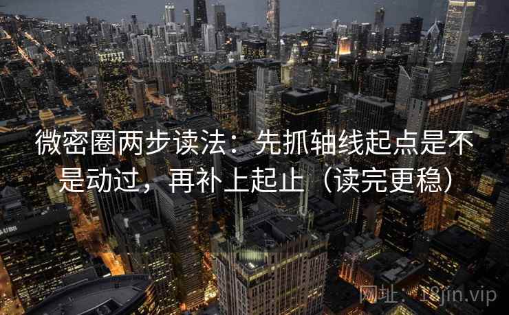 微密圈两步读法:先抓轴线起点是不是动过,再补上起止(读完更稳) 微密圈两步读法:先抓轴线起点是不是动过,再补上起止(读完更稳)