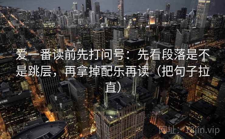 爱一番读前先打问号：先看段落是不是跳层，再拿掉配乐再读（把句子拉直）