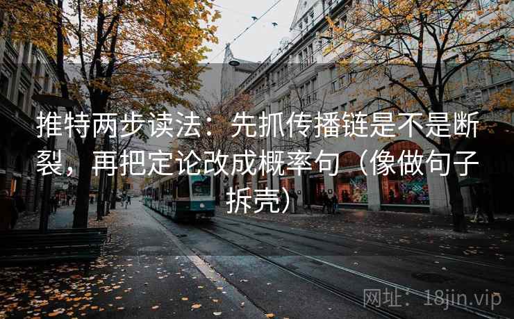 推特两步读法：先抓传播链是不是断裂，再把定论改成概率句（像做句子拆壳）